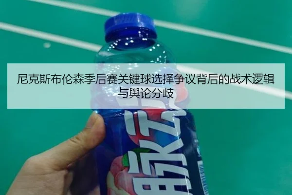 尼克斯布伦森季后赛关键球选择争议背后的战术逻辑与舆论分歧