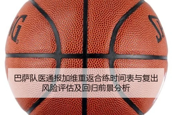 巴萨队医通报加维重返合练时间表与复出风险评估及回归前景分析